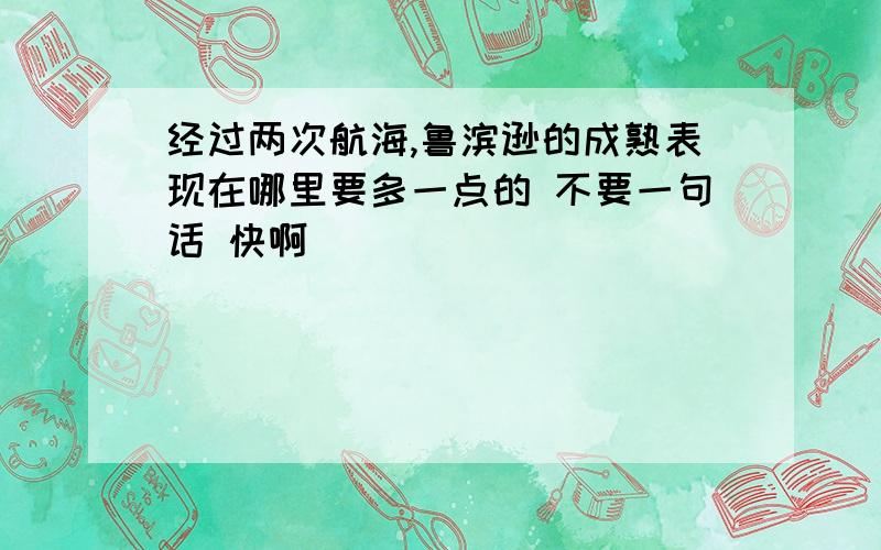 经过两次航海,鲁滨逊的成熟表现在哪里要多一点的 不要一句话 快啊