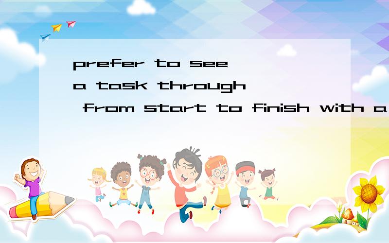 prefer to see a task through from start to finish with a minimum of interaction怎么译?全句为：People with a very individualistic approach which they find a great effort to communicate may prefer to see a task through from start to finish with