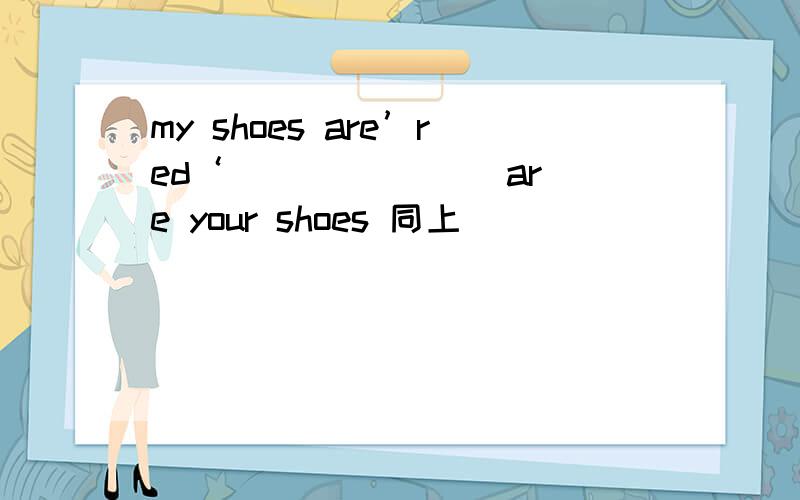 my shoes are’red‘ ___ ___ are your shoes 同上