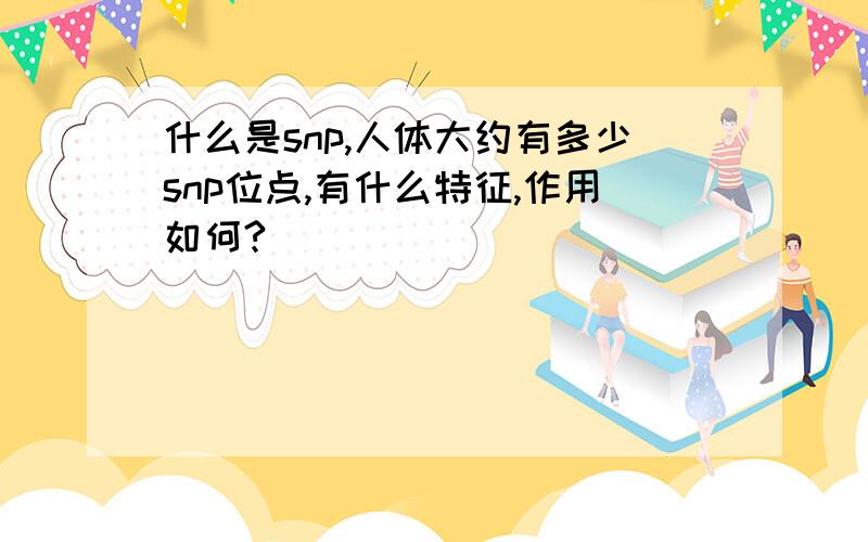 什么是snp,人体大约有多少snp位点,有什么特征,作用如何?