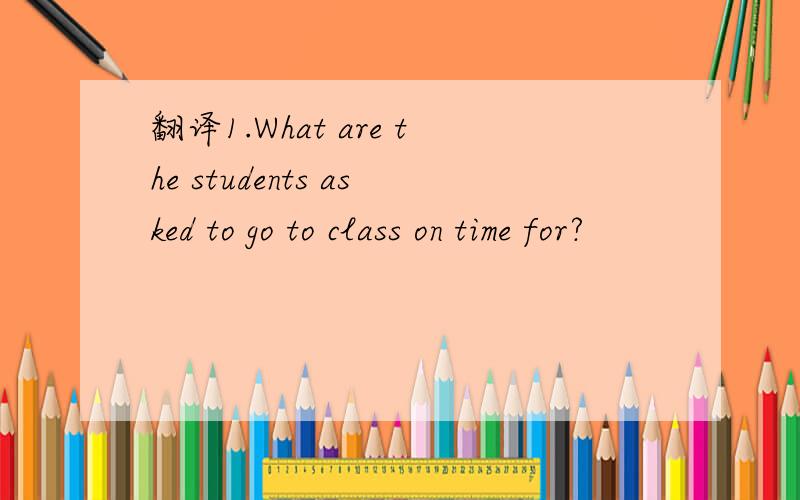 翻译1.What are the students asked to go to class on time for?