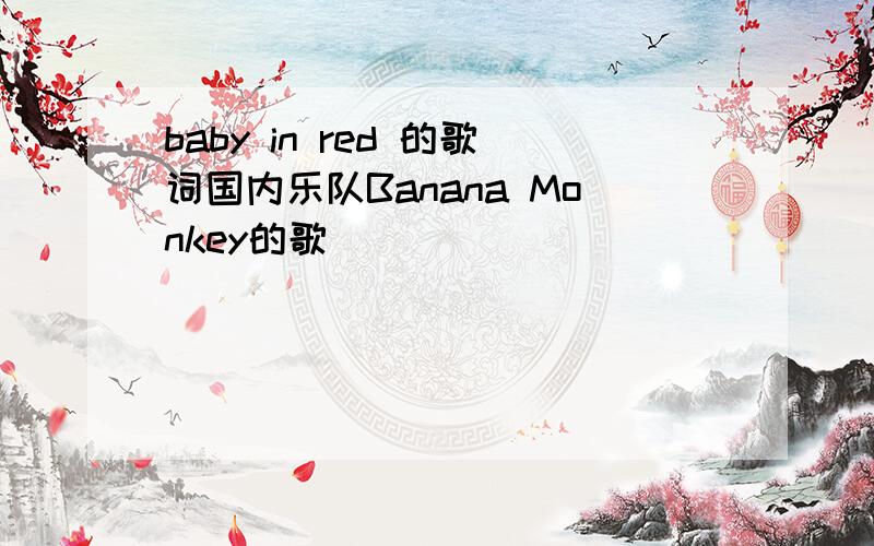 baby in red 的歌词国内乐队Banana Monkey的歌