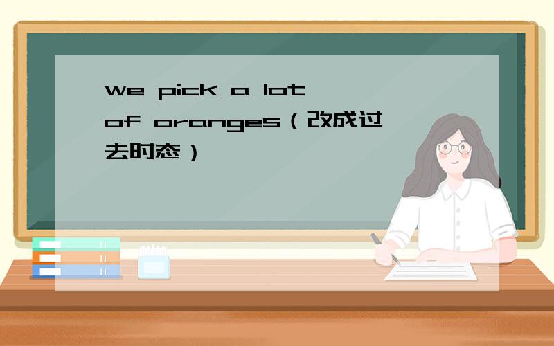 we pick a lot of oranges（改成过去时态）