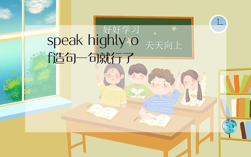 speak highly of造句一句就行了