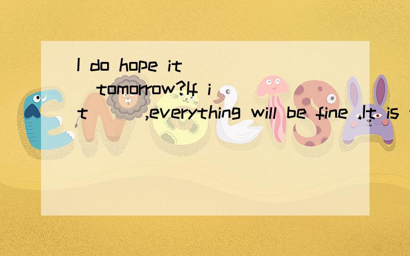 I do hope it___tomorrow?If it___,everything will be fine .It is too dry this spring in ZhengzhouA.rain ；will rain B.will rain ；rainedC.will rain；rainsD.rain ；will rain