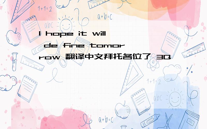 I hope it will de fine tomorrow 翻译中文拜托各位了 3Q