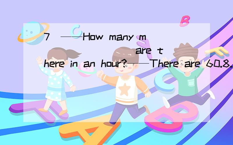 7．——How many m________ are there in an hour?——There are 60.8.Sorry.I can't h you well.Can you say it a______?9.This skirt looks beautiful.It must m my suit very well.10.There are no d_________ on this year’s hair clips.11.This green skirt