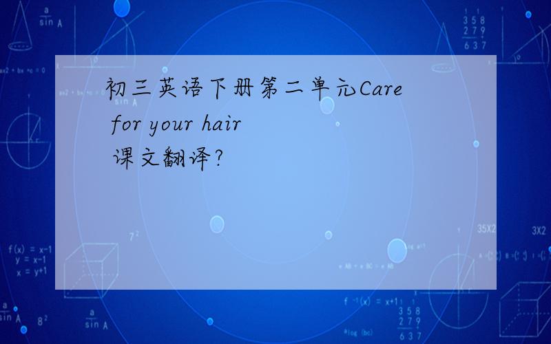 初三英语下册第二单元Care for your hair 课文翻译?