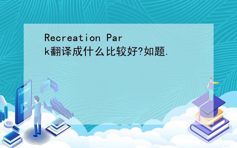 Recreation Park翻译成什么比较好?如题.