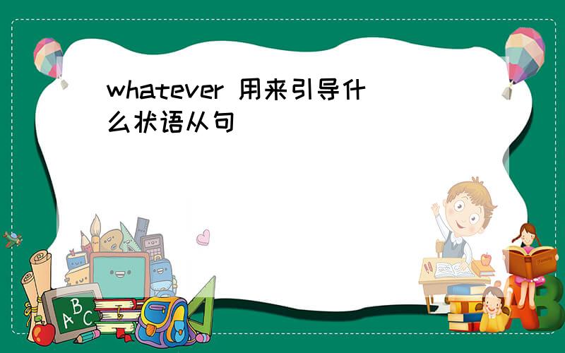 whatever 用来引导什么状语从句