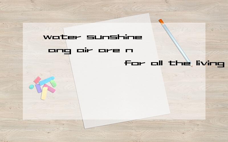 water sunshine ang air are n               for all the living things