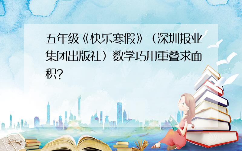 五年级《快乐寒假》（深圳报业集团出版社）数学巧用重叠求面积?