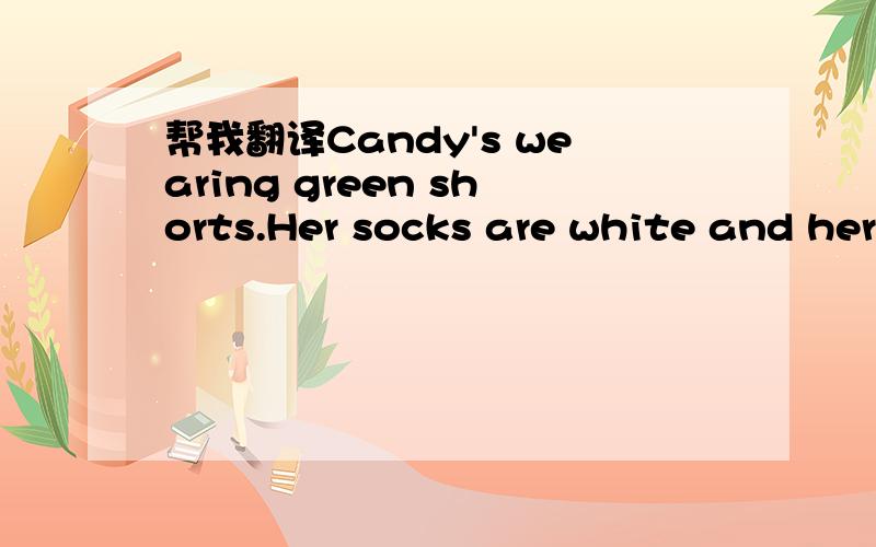 帮我翻译Candy's wearing green shorts.Her socks are white and her shoes are blue.