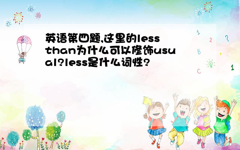 英语第四题,这里的less than为什么可以修饰usual?less是什么词性?