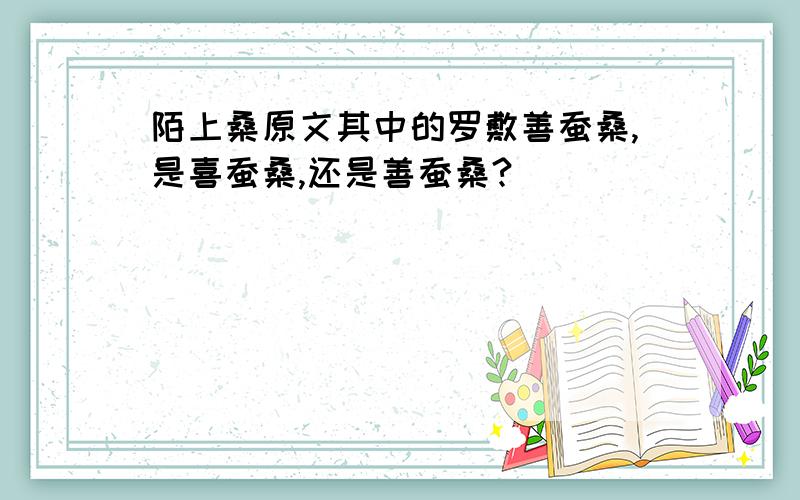 陌上桑原文其中的罗敷善蚕桑,是喜蚕桑,还是善蚕桑?