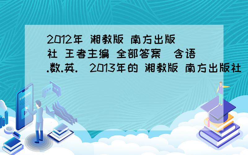 2012年 湘教版 南方出版社 王者主编 全部答案（含语.数.英.）2013年的 湘教版 南方出版社 王者主编 全部答案（含语.数.英.）