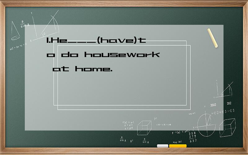 1.He___(have)to do housework at home.