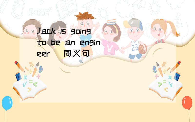 Jack is going to be an engineer (同义句)