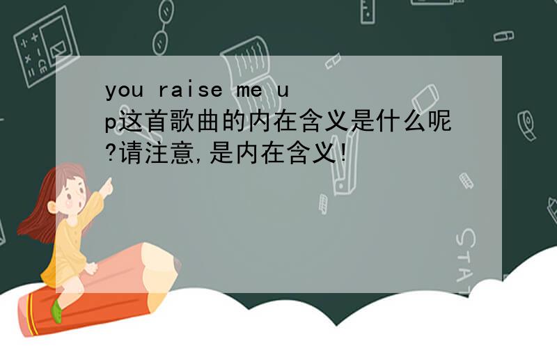 you raise me up这首歌曲的内在含义是什么呢?请注意,是内在含义!