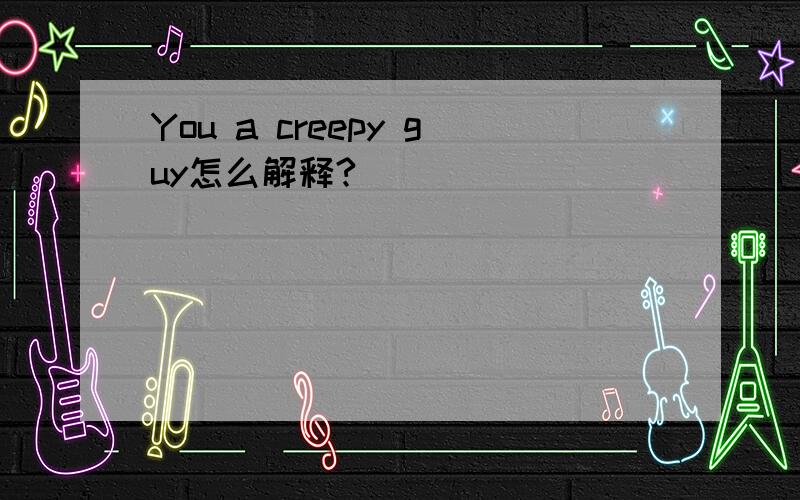 You a creepy guy怎么解释?