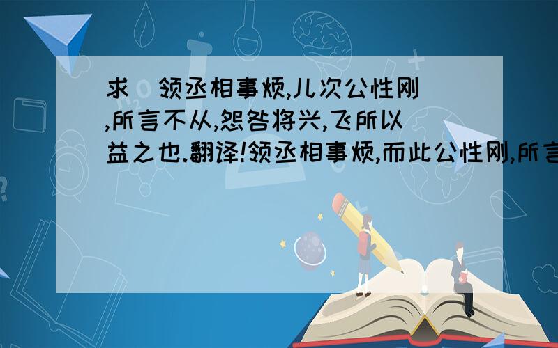 求  领丞相事烦,儿次公性刚,所言不从,怨咎将兴,飞所以益之也.翻译!领丞相事烦,而此公性刚,所言不从,怨咎将兴,非所以益之也.                                   三国志 吴书 张昭传 中的!