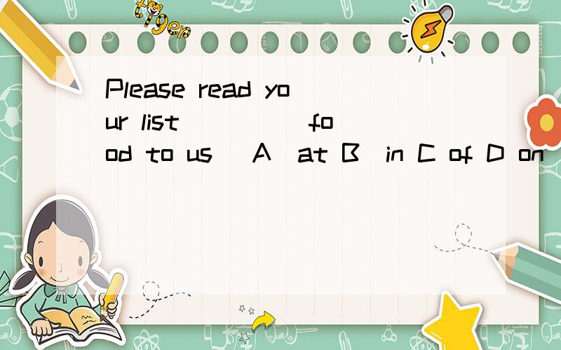 Please read your list_____food to us． A．at B．in C of D on