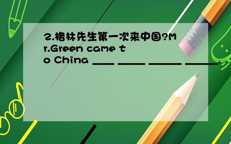 2.格林先生第一次来中国?Mr.Green came to China ____ _____ ______ ______.