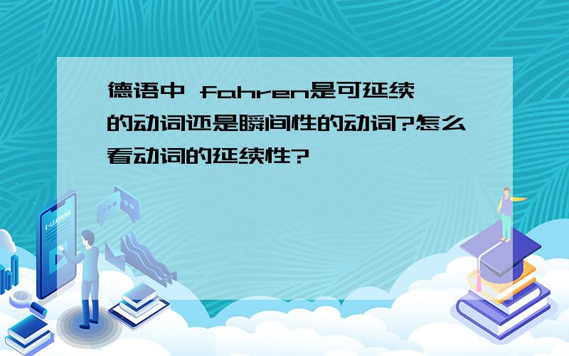 德语中 fahren是可延续的动词还是瞬间性的动词?怎么看动词的延续性?