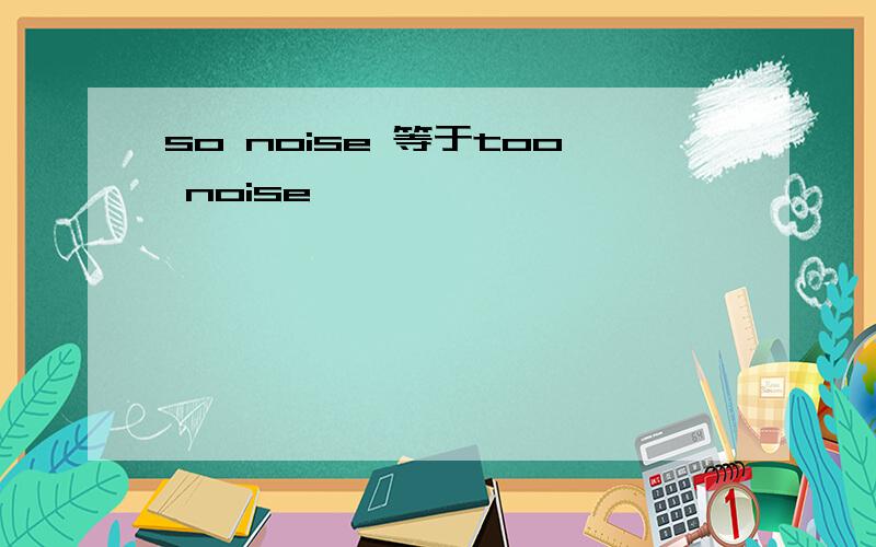 so noise 等于too noise