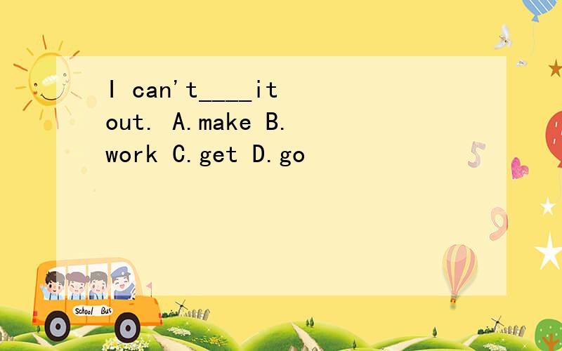 I can't____it out. A.make B.work C.get D.go