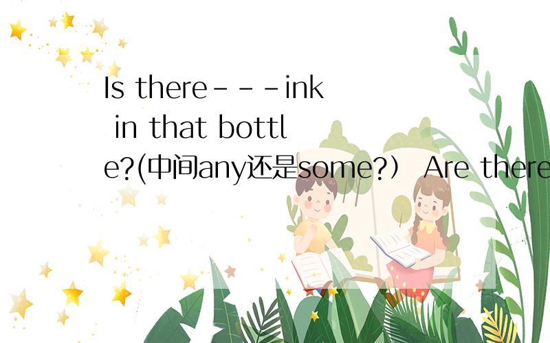 Is there---ink in that bottle?(中间any还是some?） Are there ---eggs in that basket?(中间填什么）这就是some和any的用法，教教我