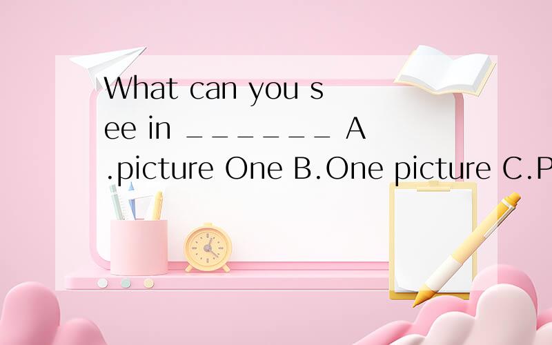 What can you see in ______ A.picture One B.One picture C.Picture One D.picture one