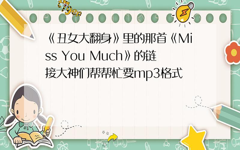 《丑女大翻身》里的那首《Miss You Much》的链接大神们帮帮忙要mp3格式