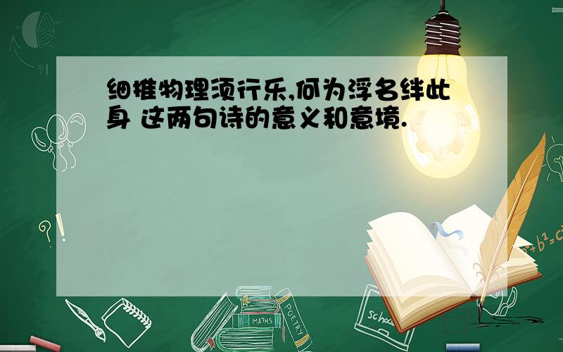 细推物理须行乐,何为浮名绊此身 这两句诗的意义和意境.