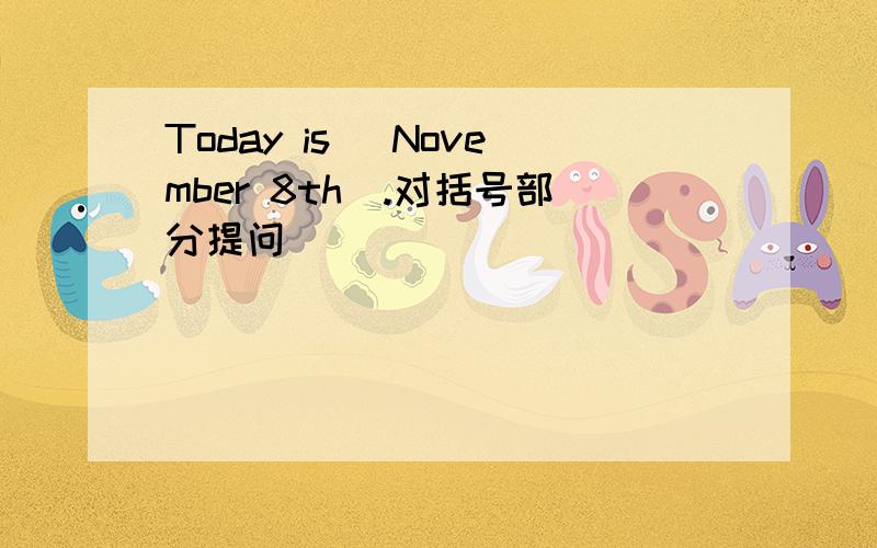 Today is (November 8th).对括号部分提问