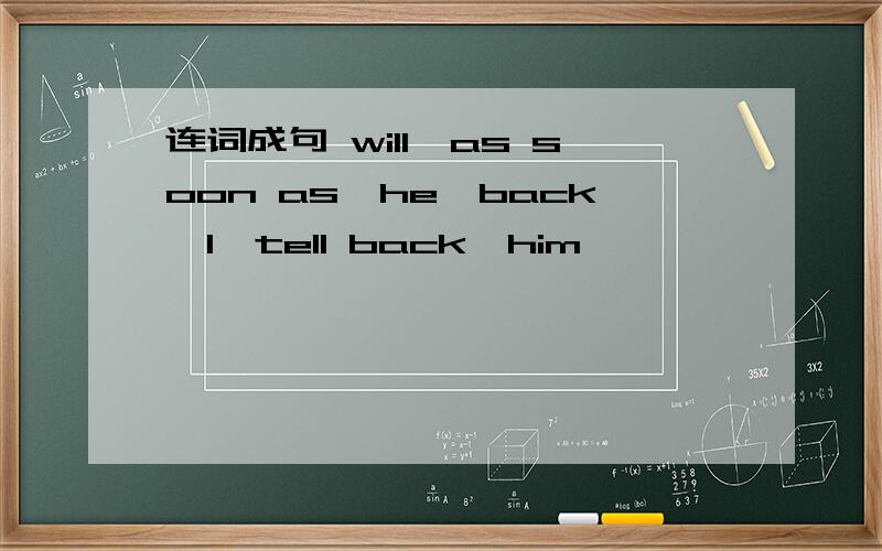连词成句 will,as soon as,he,back,I,tell back,him
