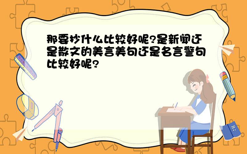 那要抄什么比较好呢?是新闻还是散文的美言美句还是名言警句比较好呢?