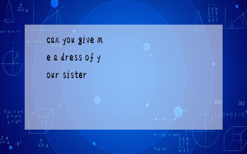 can you give me a dress of your sister