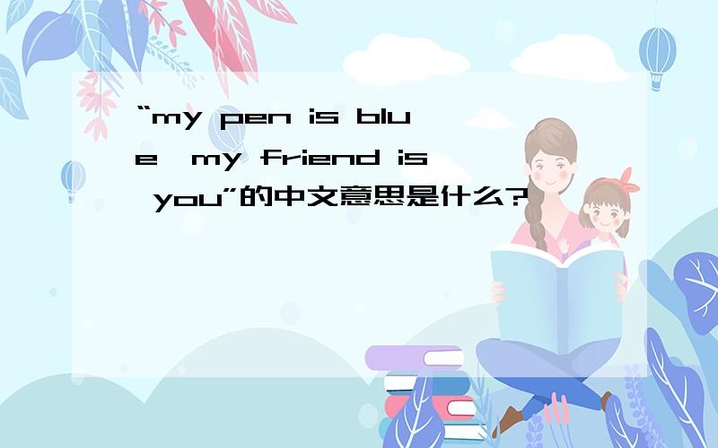 “my pen is blue,my friend is you”的中文意思是什么?