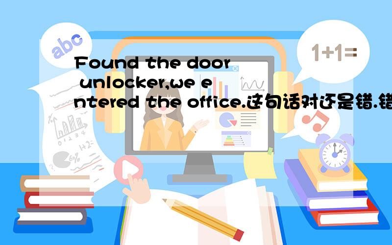 Found the door unlocker,we entered the office.这句话对还是错.错了,如何改正?