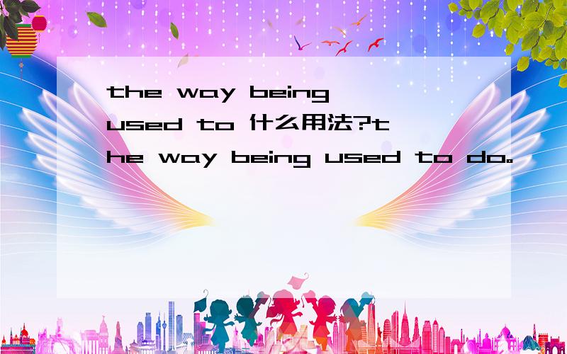 the way being used to 什么用法?the way being used to do。