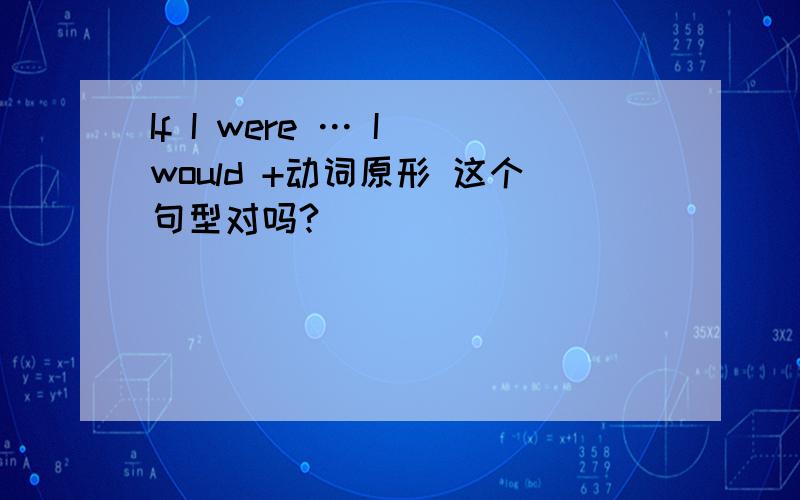 If I were … I would +动词原形 这个句型对吗?