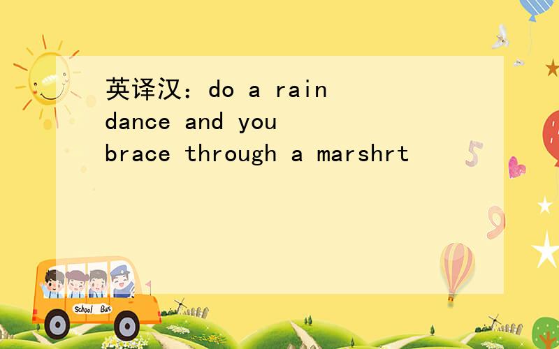 英译汉：do a rain dance and you brace through a marshrt