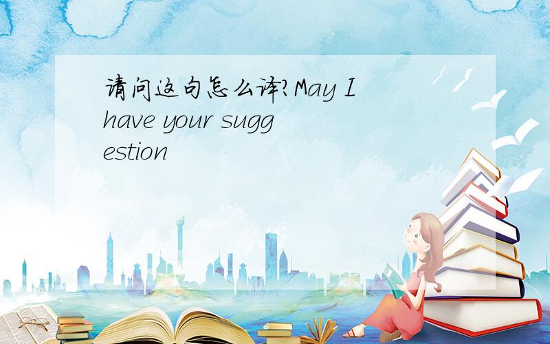 请问这句怎么译?May I have your suggestion