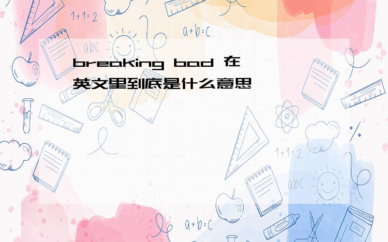 breaking bad 在英文里到底是什么意思