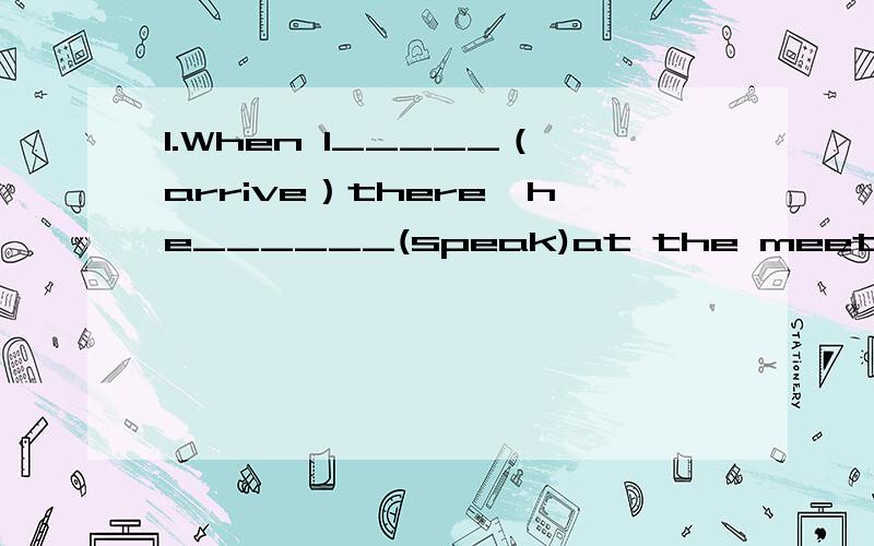 1.When I_____（arrive）there,he______(speak)at the meeting 补充～