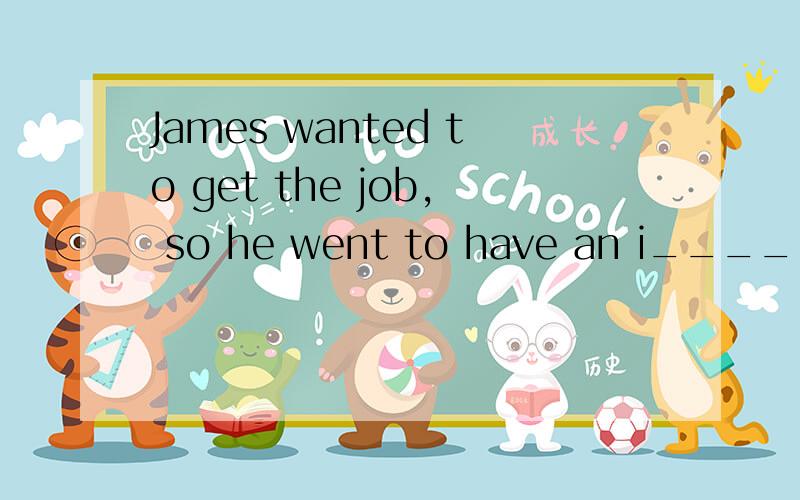 James wanted to get the job, so he went to have an i____________咋填