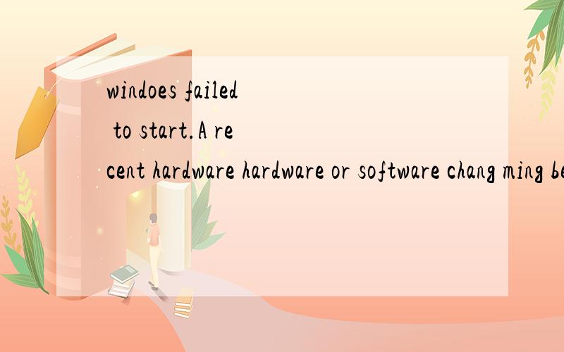 windoes failed to start.A recent hardware hardware or software chang ming be the cause to fix the 啥意思了?电脑上面的英文.还有就是1.insert you windows installation disc and restart you computer .2.choose your language settings,and then