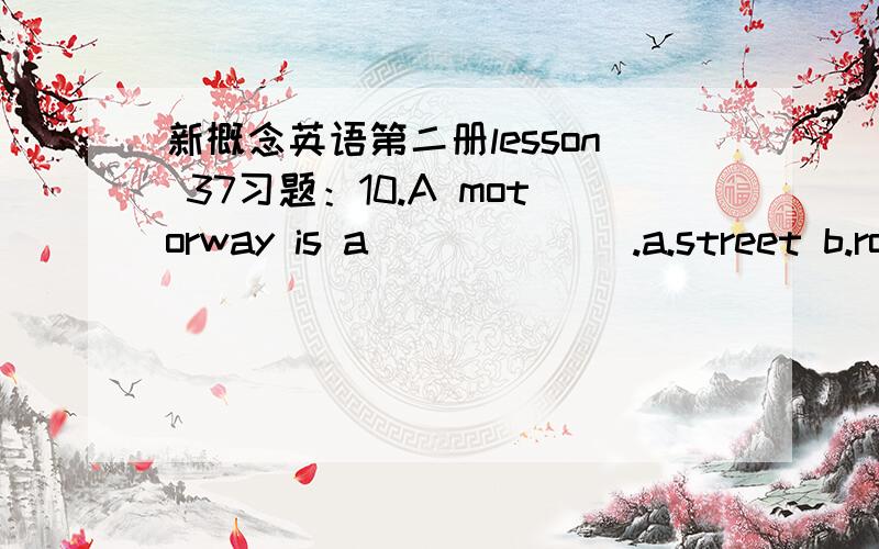 新概念英语第二册lesson 37习题：10.A motorway is a ______.a.street b.road c.avenue d.high street