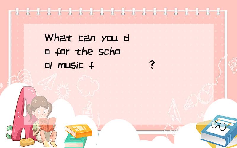 What can you do for the school music f_____?